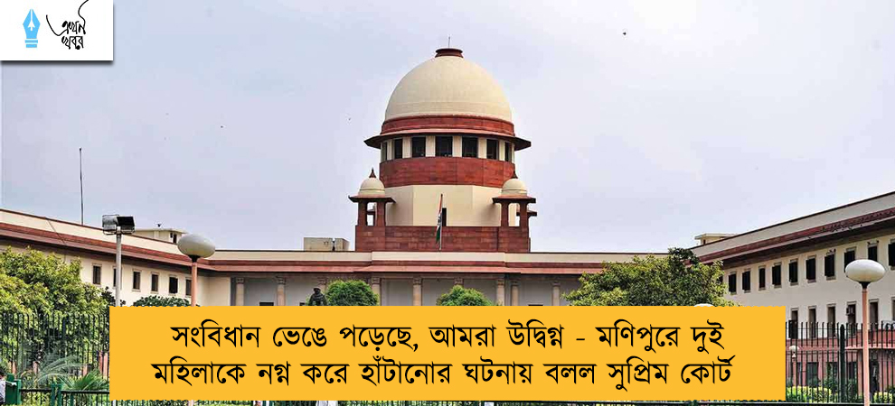 সংবিধান ভেঙে পড়েছে, আমরা উদ্বিগ্ন - মণিপুরে দুই মহিলাকে নগ্ন করে হাঁটানোর ঘটনায় বলল সুপ্রিম কোর্ট