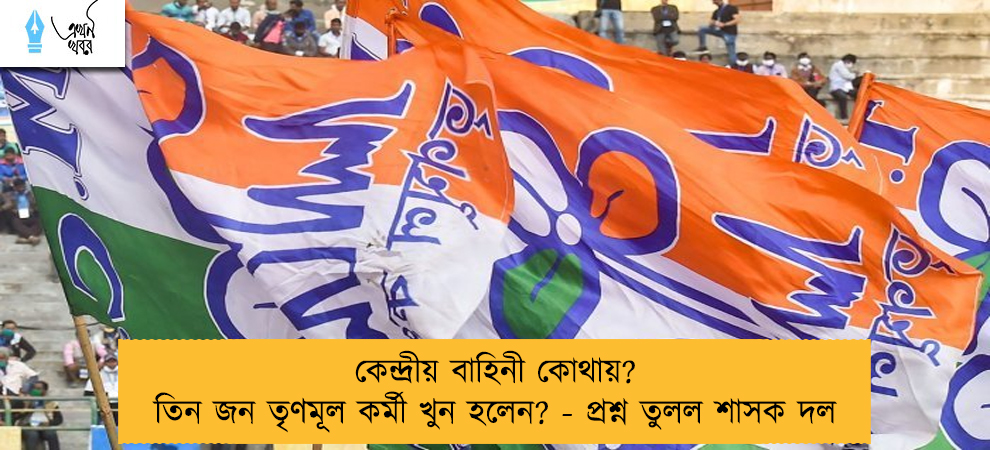 কেন্দ্রীয় বাহিনী কোথায়? তিন জন তৃণমূল কর্মী খুন হলেন? - প্রশ্ন তুলল শাসক দল