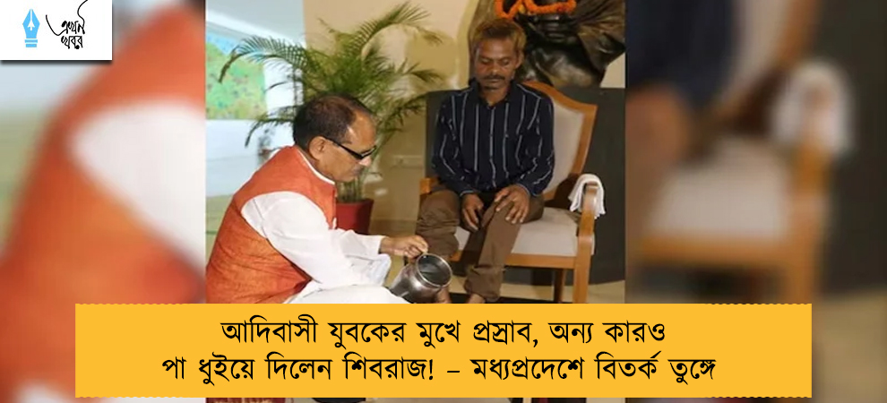 আদিবাসী যুবকের মুখে প্রস্রাব, অন্য কারও পা ধুইয়ে দিলেন শিবরাজ! – মধ্যপ্রদেশে বিতর্ক তুঙ্গে