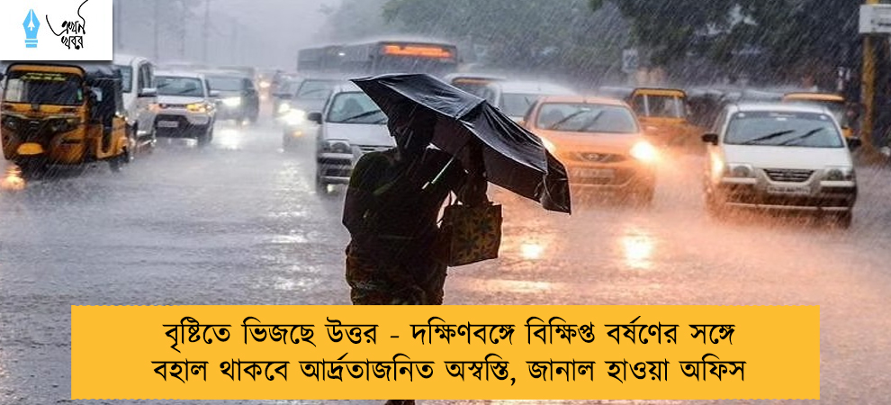 বৃষ্টিতে ভিজছে উত্তর - দক্ষিণবঙ্গে বিক্ষিপ্ত বর্ষণের সঙ্গে বহাল থাকবে আর্দ্রতাজনিত অস্বস্তি, জানাল হাওয়া অফিস