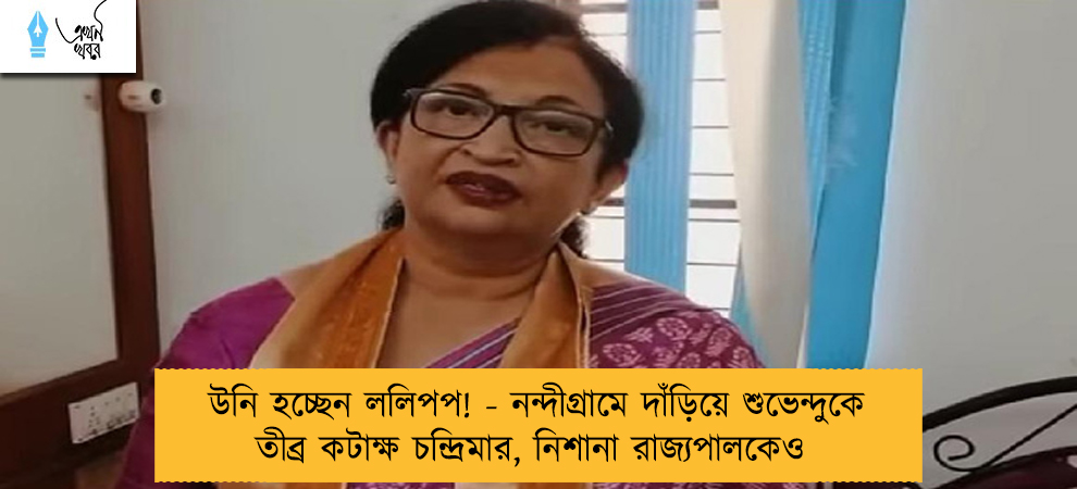 উনি হচ্ছেন ললিপপ! - নন্দীগ্রামে দাঁড়িয়ে শুভেন্দুকে তীব্র কটাক্ষ চন্দ্রিমার, নিশানা রাজ্যপালকেও