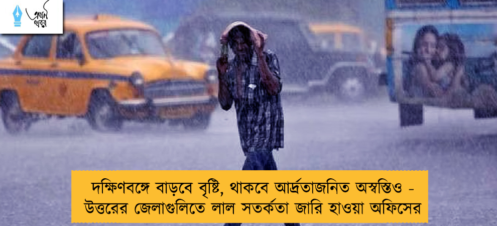দক্ষিণবঙ্গে বাড়বে বৃষ্টি, থাকবে আর্দ্রতাজনিত অস্বস্তিও - উত্তরের জেলাগুলিতে লাল সতর্কতা জারি হাওয়া অফিসের