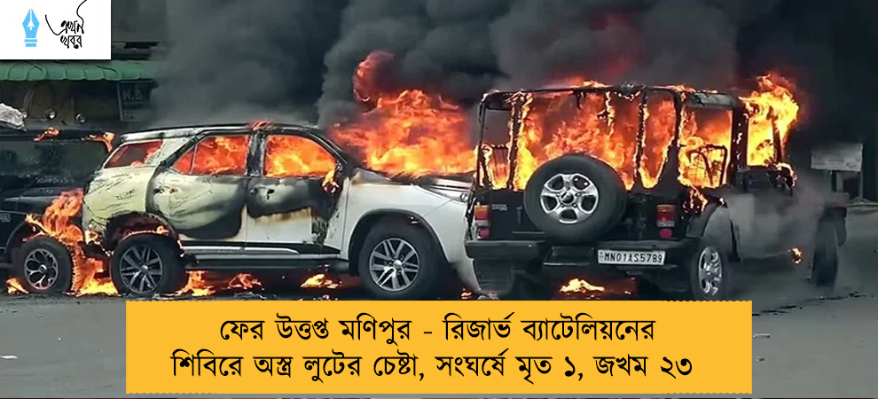 ফের উত্তপ্ত মণিপুর - রিজার্ভ ব্যাটেলিয়নের শিবিরে অস্ত্র লুটের চেষ্টা, সংঘর্ষে মৃত ১, জখম ২৩
