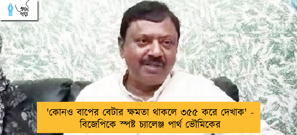 'কোনও বাপের বেটার ক্ষমতা থাকলে ৩৫৫ করে দেখাক' - বিজেপিকে স্পষ্ট চ্যালেঞ্জ পার্থ ভৌমিকের