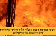 ইসলামপুরে তৃণমূল কর্মীর বাড়িতে রাতের অন্ধকারে আগুন - অভিযোগের তির বিজেপির দিকে