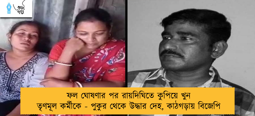 ফল ঘোষণার পর রায়দিঘিতে কুপিয়ে খুন তৃণমূল কর্মীকে - পুকুর থেকে উদ্ধার দেহ, কাঠগড়ায় বিজেপি