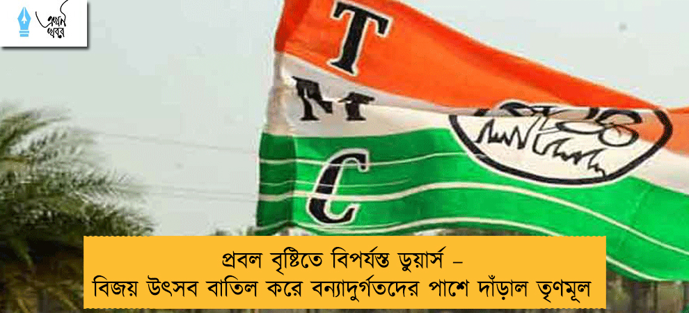 প্রবল বৃষ্টিতে বিপর্যস্ত ডুয়ার্স – বিজয় উৎসব বাতিল করে বন্যাদুর্গতদের পাশে দাঁড়াল তৃণমূল