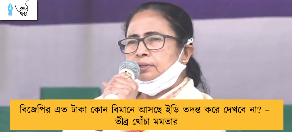 বিজেপির এত টাকা কোন বিমানে আসছে ইডি তদন্ত করে দেখবে না? – তীব্র খোঁচা মমতার