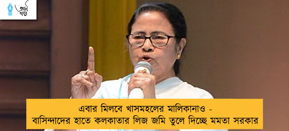 এবার মিলবে খাসমহলের মালিকানাও - বাসিন্দাদের হাতে কলকাতার লিজ জমি তুলে দিচ্ছে মমতা সরকার