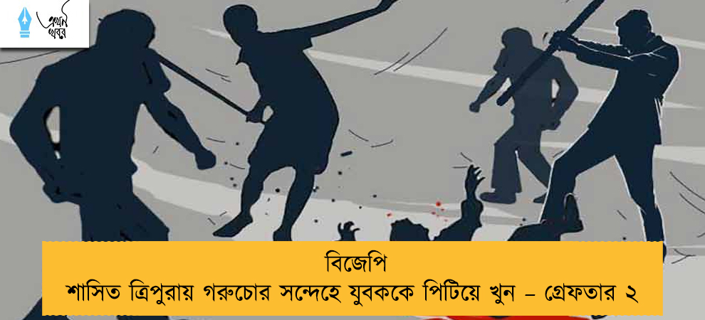 বিজেপি শাসিত ত্রিপুরায় গরুচোর সন্দেহে যুবককে পিটিয়ে খুন – গ্রেফতার ২