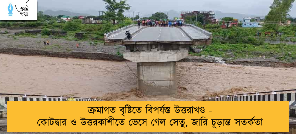 ক্রমাগত বৃষ্টিতে বিপর্যস্ত উত্তরাখণ্ড - কোটদ্বার ও উত্তরকাশীতে ভেসে গেল সেতু, জারি চূড়ান্ত সতর্কতা