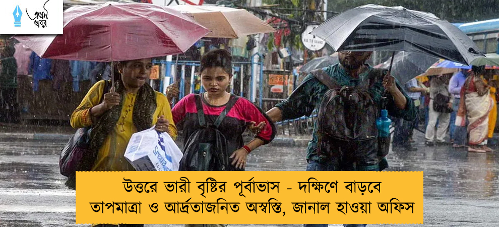 উত্তরে ভারী বৃষ্টির পূর্বাভাস - দক্ষিণে বাড়বে তাপমাত্রা ও আর্দ্রতাজনিত অস্বস্তি, জানাল হাওয়া অফিস