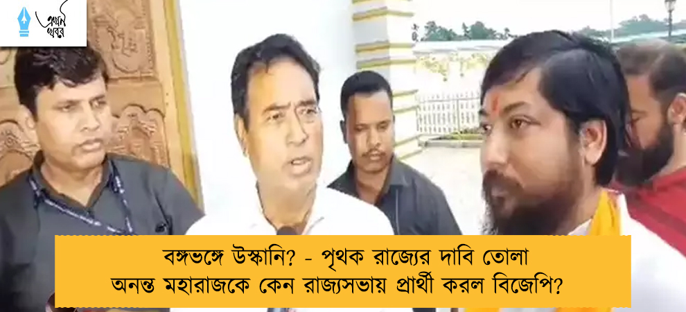 বঙ্গভঙ্গে উস্কানি? - পৃথক রাজ্যের দাবি তোলা অনন্ত মহারাজকে কেন রাজ্যসভায় প্রার্থী করল বিজেপি?
