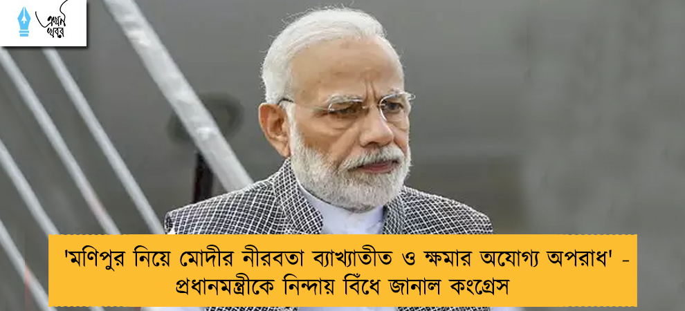 'মণিপুর নিয়ে মোদীর নীরবতা ব্যাখ্যাতীত ও ক্ষমার অযোগ্য অপরাধ' - প্রধানমন্ত্রীকে নিন্দায় বিঁধে জানাল কংগ্রেস