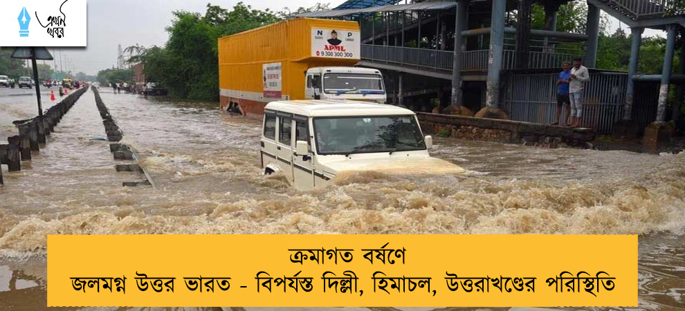 ক্রমাগত বর্ষণে জলমগ্ন উত্তর ভারত - বিপর্যস্ত দিল্লী, হিমাচল, উত্তরাখণ্ডের পরিস্থিতি