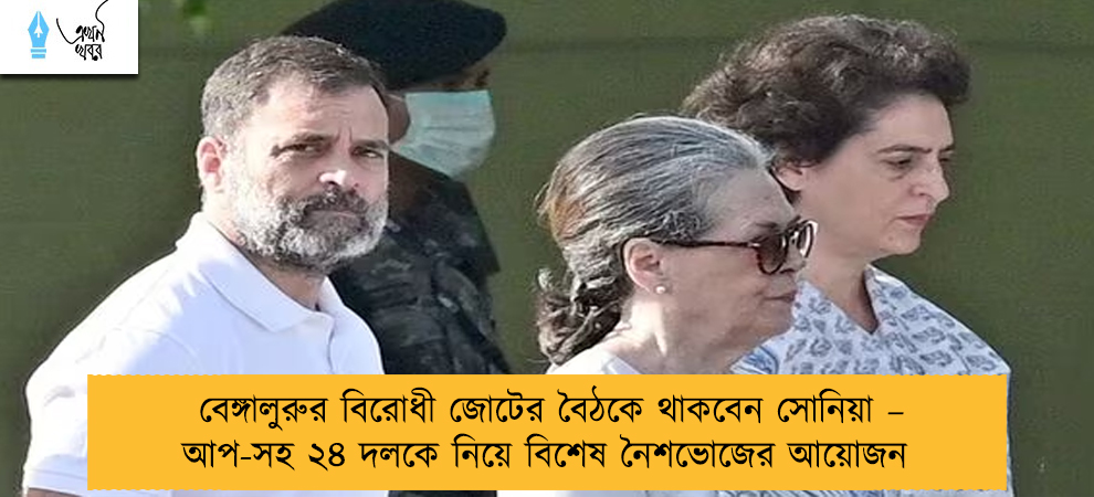 বেঙ্গালুরুর বিরোধী জোটের বৈঠকে থাকবেন সোনিয়া – আপ-সহ ২৪ দলকে নিয়ে বিশেষ নৈশভোজের আয়োজন