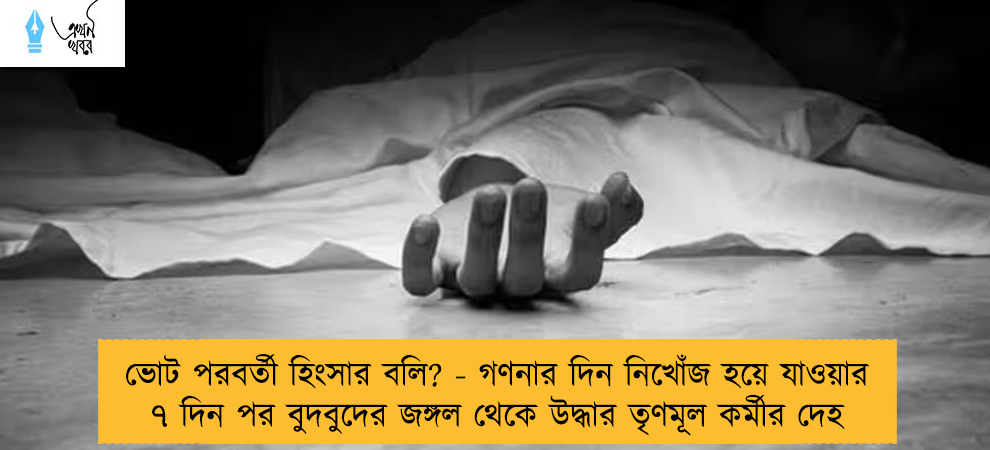 ভোট পরবর্তী হিংসার বলি? - গণনার দিন নিখোঁজ হয়ে যাওয়ার ৭ দিন পর বুদবুদের জঙ্গল থেকে উদ্ধার তৃণমূল কর্মীর দেহ