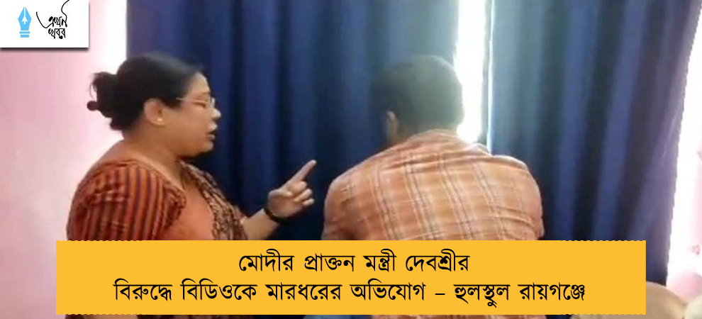 মোদীর প্রাক্তন মন্ত্রী দেবশ্রীর বিরুদ্ধে বিডিওকে মারধরের অভিযোগ – হুলস্থুল রায়গঞ্জে