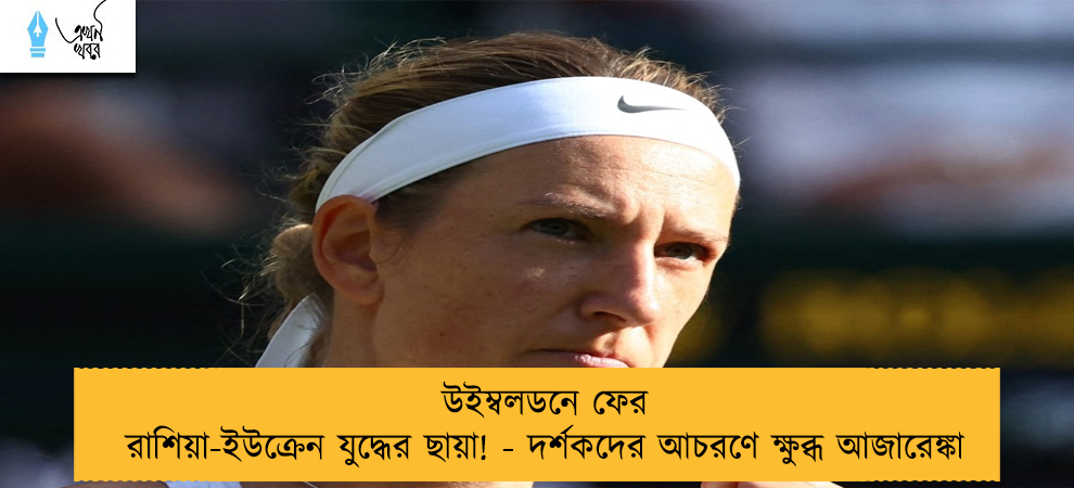 উইম্বলডনে ফের রাশিয়া-ইউক্রেন যুদ্ধের ছায়া! - দর্শকদের আচরণে ক্ষুব্ধ আজারেঙ্কা