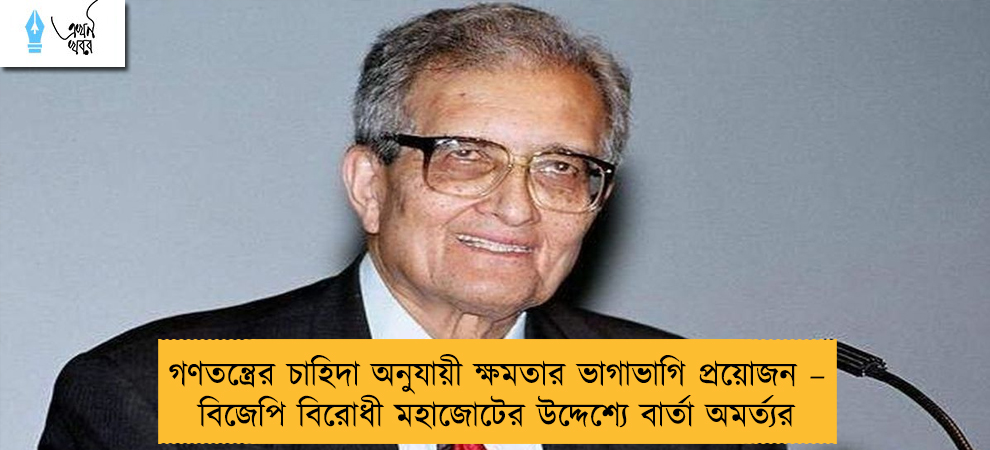গণতন্ত্রের চাহিদা অনুযায়ী ক্ষমতার ভাগাভাগি প্রয়োজন – বিজেপি বিরোধী মহাজোটের উদ্দেশ্যে বার্তা অমর্ত্যর