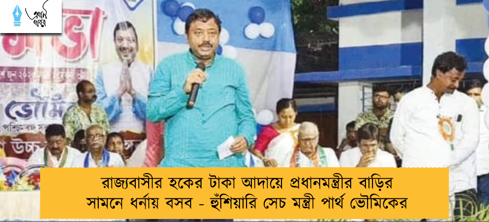 রাজ্যবাসীর হকের টাকা আদায়ে প্রধানমন্ত্রীর বাড়ির সামনে ধর্নায় বসব - হুঁশিয়ারি সেচ মন্ত্রী পার্থ ভৌমিকের