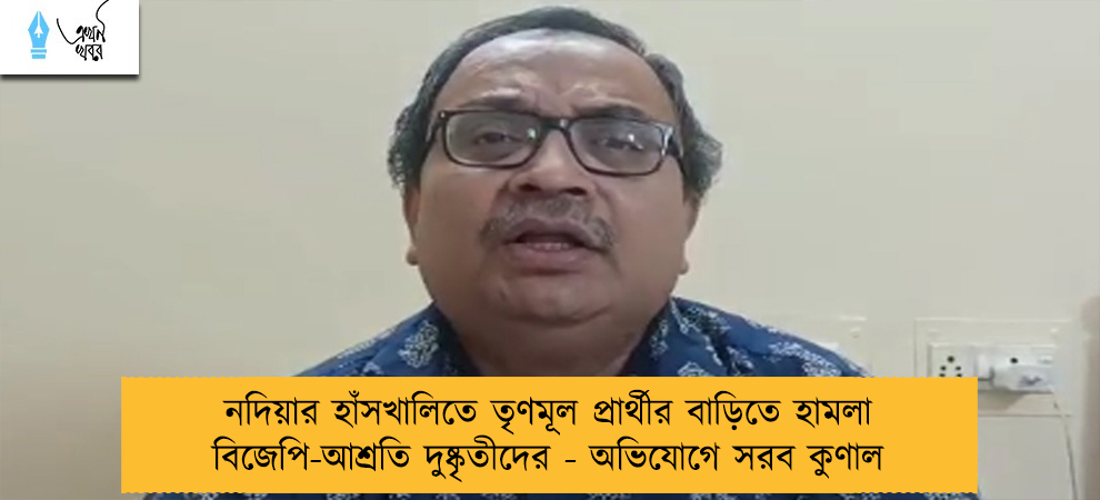 নদিয়ার হাঁসখালিতে তৃণমূল প্রার্থীর বাড়িতে হামলা বিজেপি-আশ্রতি দুষ্কৃতীদের - অভিযোগে সরব কুণাল