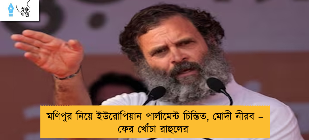 মণিপুর নিয়ে ইউরোপিয়ান পার্লামেন্ট চিন্তিত, মোদী নীরব – ফের খোঁচা রাহুলের