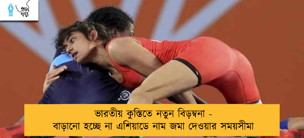 ভারতীয় কুস্তিতে নতুন বিড়ম্বনা - বাড়ানো হচ্ছে না এশিয়াডে নাম জমা দেওয়ার সময়সীমা