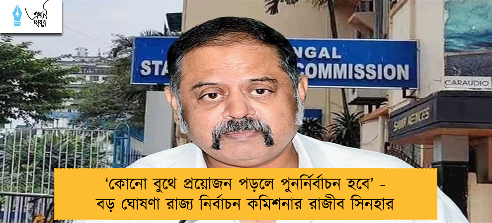 ‘কোনো বুথে প্রয়োজন পড়লে পুনর্নির্বাচন হবে’ - বড় ঘোষণা রাজ্য নির্বাচন কমিশনার রাজীব সিনহার