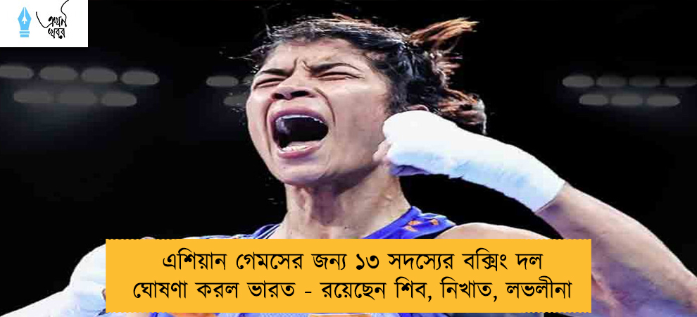 এশিয়ান গেমসের জন্য ১৩ সদস্যের বক্সিং দল ঘোষণা করল ভারত - রয়েছেন শিব, নিখাত, লভলীনা