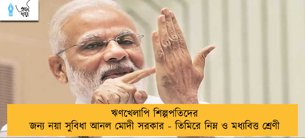 ঋণখেলাপি শিল্পপতিদের জন্য নয়া সুবিধা আনল মোদী সরকার - তিমিরে নিম্ন ও মধ্যবিত্ত শ্রেণী