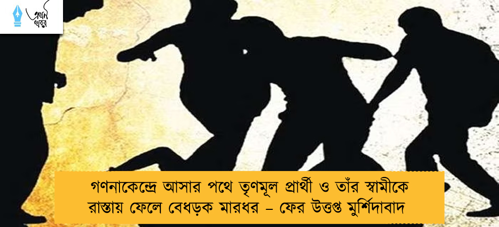 গণনাকেন্দ্রে আসার পথে তৃণমূল প্রার্থী ও তাঁর স্বামীকে রাস্তায় ফেলে বেধড়ক মারধর – ফের উত্তপ্ত মুর্শিদাবাদ