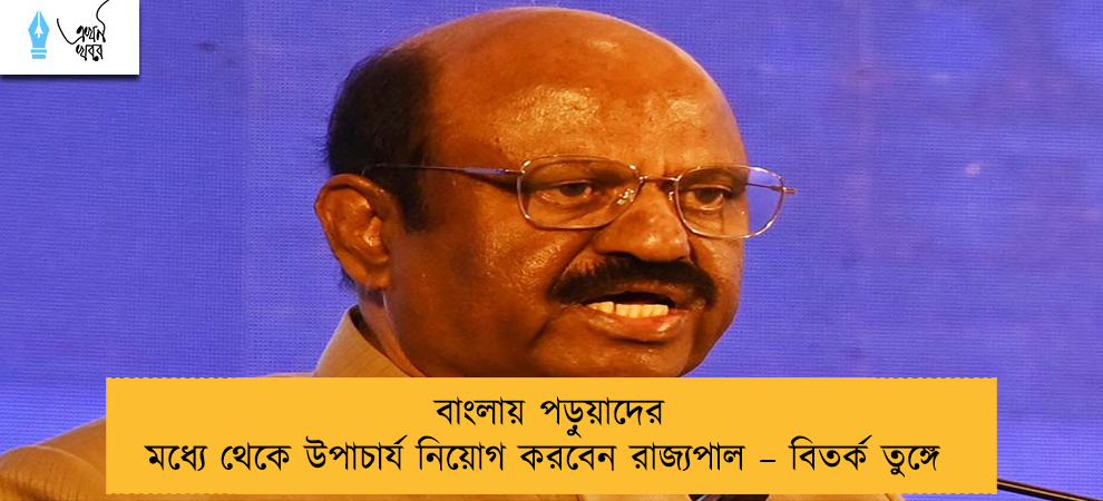 বাংলায় পড়ুয়াদের মধ্যে থেকে উপাচার্য নিয়োগ করবেন রাজ্যপাল – বিতর্ক তুঙ্গে