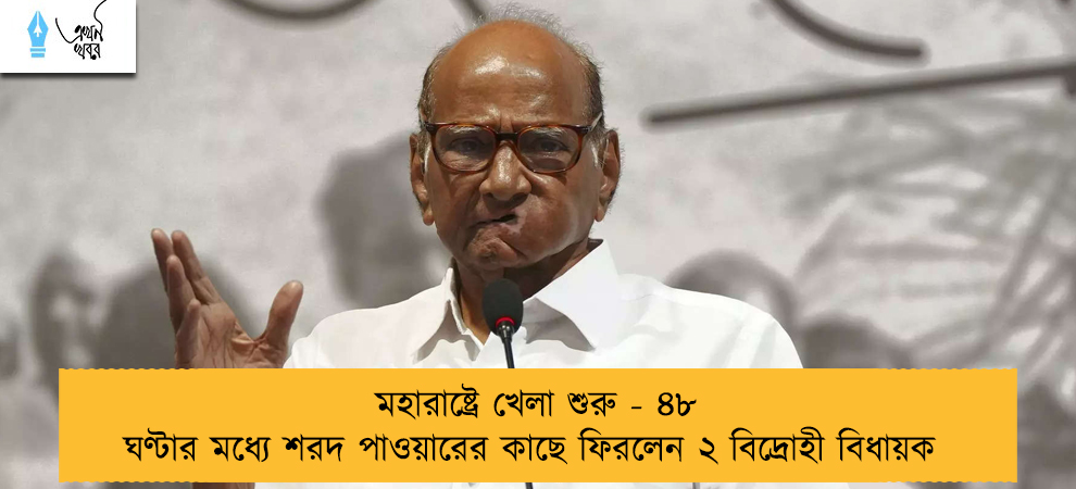 মহারাষ্ট্রে খেলা শুরু - ৪৮ ঘণ্টার মধ্যে শরদ পাওয়ারের কাছে ফিরলেন ২ বিদ্রোহী বিধায়ক