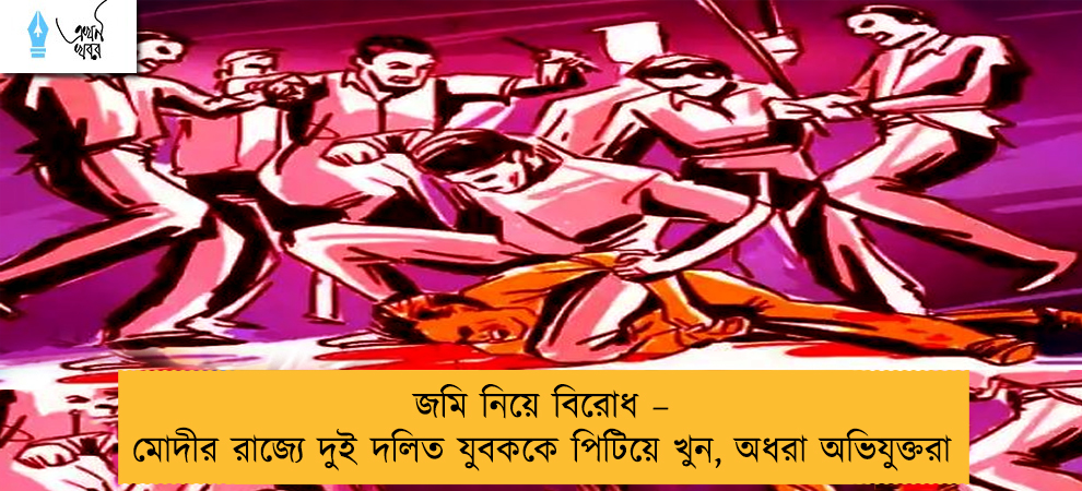 জমি নিয়ে বিরোধ – মোদীর রাজ্যে দুই দলিত যুবককে পিটিয়ে খুন, অধরা অভিযুক্তরা