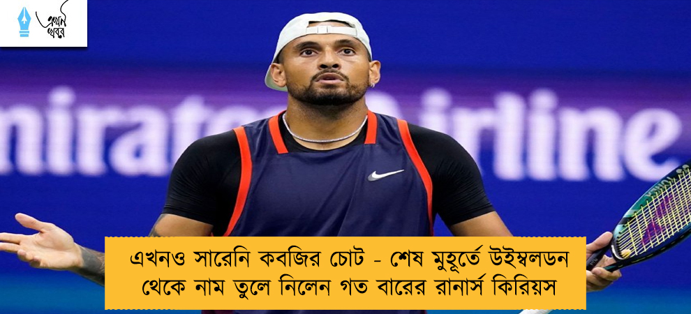 এখনও সারেনি কবজির চোট - শেষ মুহূর্তে উইম্বলডন থেকে নাম তুলে নিলেন গত বারের রানার্স কিরিয়স