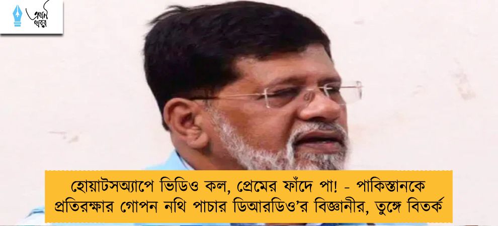 হোয়াটসঅ্যাপে ভিডিও কল, প্রেমের ফাঁদে পা! - পাকিস্তানকে প্রতিরক্ষার গোপন নথি পাচার ডিআরডিও’র বিজ্ঞানীর, তুঙ্গে বিতর্ক