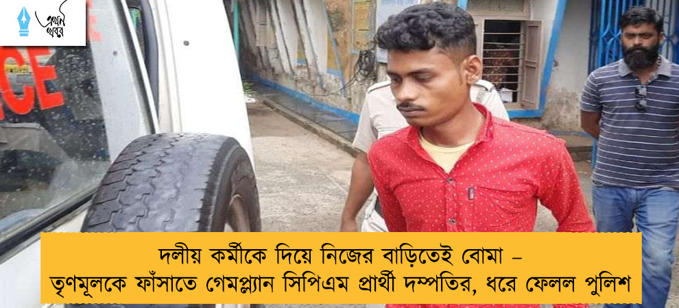 দলীয় কর্মীকে দিয়ে নিজের বাড়িতেই বোমা – তৃণমূলকে ফাঁসাতে গেমপ্ল্যান সিপিএম প্রার্থী দম্পতির, ধরে ফেলল পুলিশ