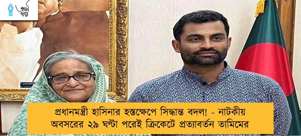 প্রধানমন্ত্রী হাসিনার হস্তক্ষেপে সিদ্ধান্ত বদল! - নাটকীয় অবসরের ২৯ ঘণ্টা পরেই ক্রিকেটে প্রত্যাবর্তন তামিমের