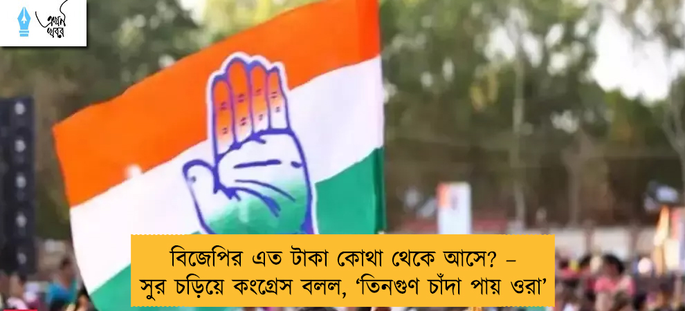 বিজেপির এত টাকা কোথা থেকে আসে? – সুর চড়িয়ে কংগ্রেস বলল, ‘তিনগুণ চাঁদা পায় ওরা’