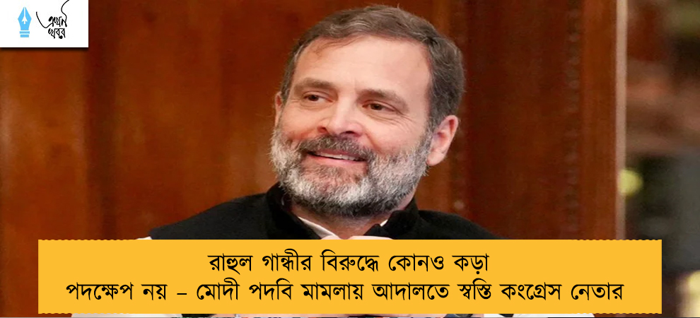 রাহুল গান্ধীর বিরুদ্ধে কোনও কড়া পদক্ষেপ নয় – মোদী পদবি মামলায় আদালতে স্বস্তি কংগ্রেস নেতার
