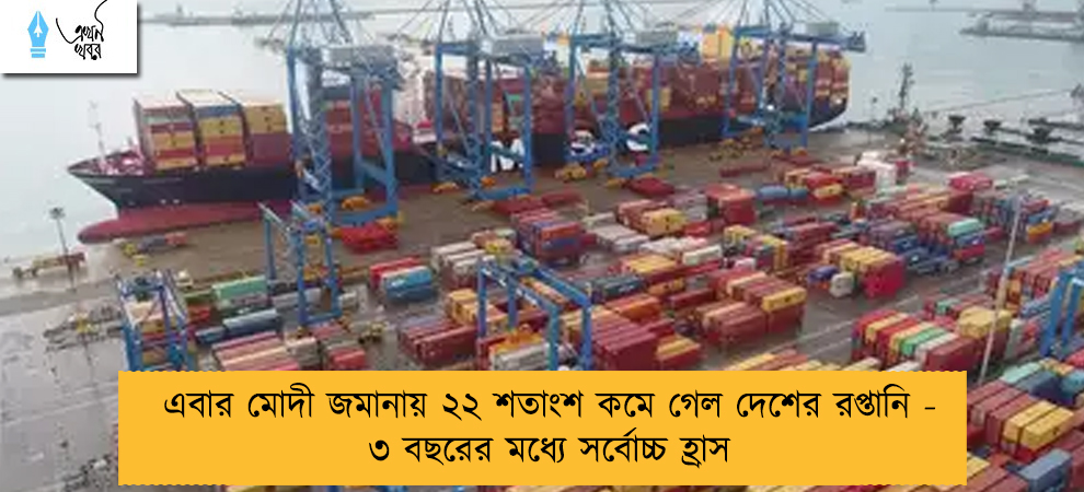 এবার মোদী জমানায় ২২ শতাংশ কমে গেল দেশের রপ্তানি - ৩ বছরের মধ্যে সর্বোচ্চ হ্রাস