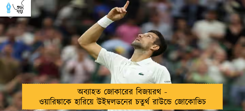 অব্যাহত জোকারের বিজয়রথ - ওয়ারিঙ্কাকে হারিয়ে উইম্বলডনের চতুর্থ রাউন্ডে জোকোভিচ