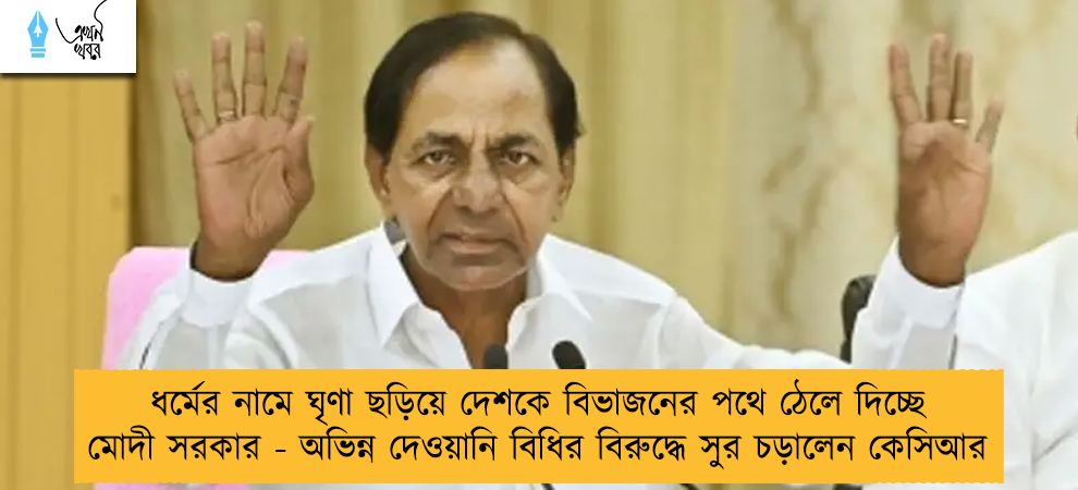 ধর্মের নামে ঘৃণা ছড়িয়ে দেশকে বিভাজনের পথে ঠেলে দিচ্ছে মোদী সরকার - অভিন্ন দেওয়ানি বিধির বিরুদ্ধে সুর চড়ালেন কেসিআর