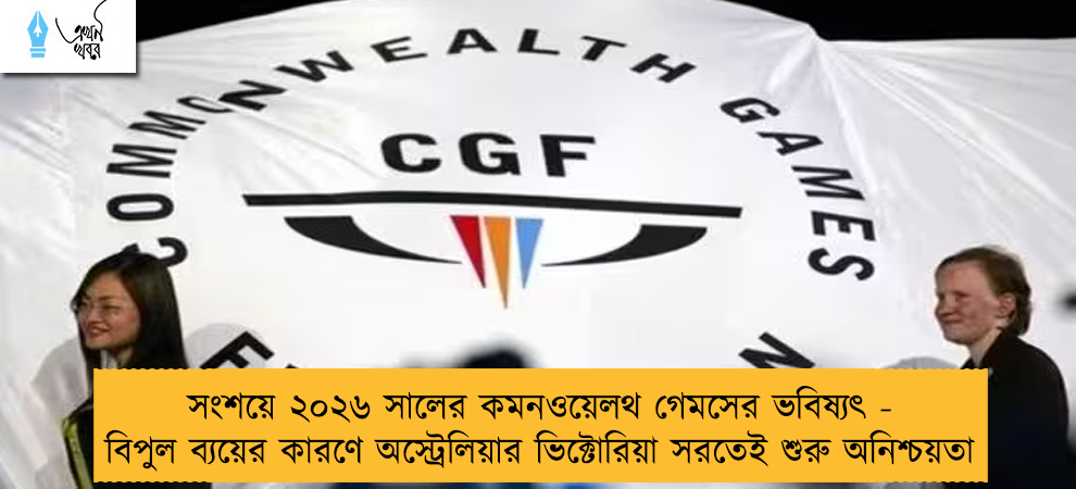 সংশয়ে ২০২৬ সালের কমনওয়েলথ গেমসের ভবিষ্যৎ - বিপুল ব্যয়ের কারণে অস্ট্রেলিয়ার ভিক্টোরিয়া সরতেই শুরু অনিশ্চয়তা