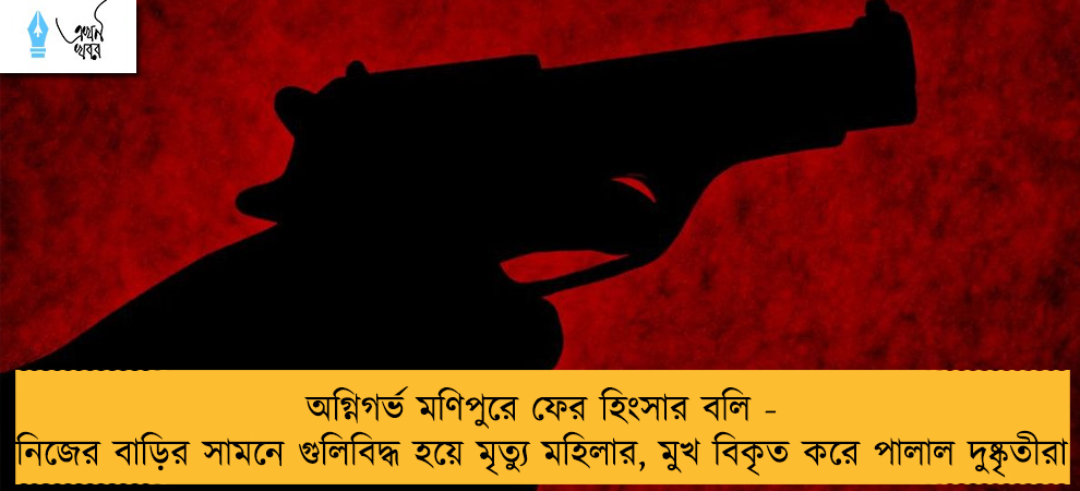 অগ্নিগর্ভ মণিপুরে ফের হিংসার বলি - নিজের বাড়ির সামনে গুলিবিদ্ধ হয়ে মৃত্যু মহিলার, মুখ বিকৃত করে পালাল দুষ্কৃতীরা
