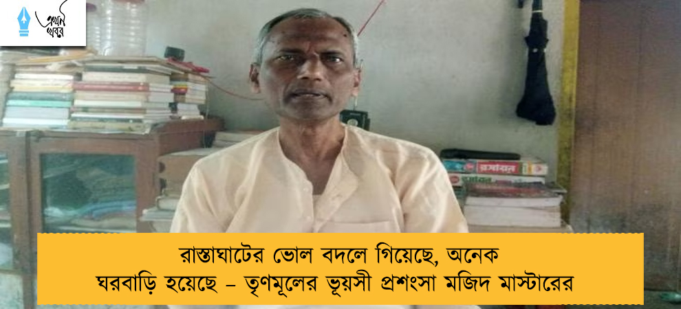 রাস্তাঘাটের ভোল বদলে গিয়েছে, অনেক ঘরবাড়ি হয়েছে – তৃণমূলের ভূয়সী প্রশংসা মজিদ মাস্টারের
