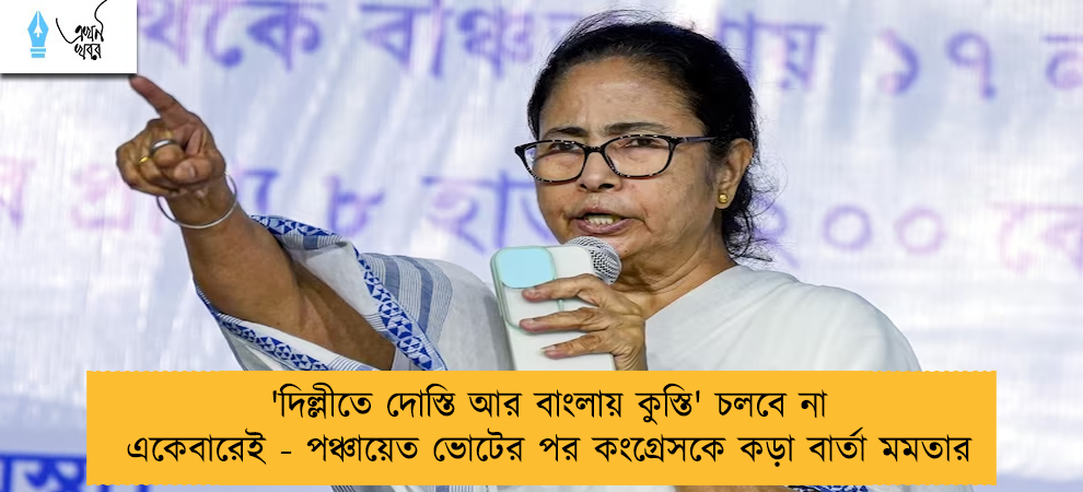 'দিল্লীতে দোস্তি আর বাংলায় কুস্তি' চলবে না একেবারেই - পঞ্চায়েত ভোটের পর কংগ্রেসকে কড়া বার্তা মমতার