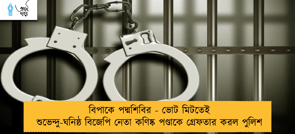বিপাকে পদ্মশিবির - ভোট মিটতেই শুভেন্দু-ঘনিষ্ঠ বিজেপি নেতা কণিষ্ক পণ্ডাকে গ্রেফতার করল পুলিশ