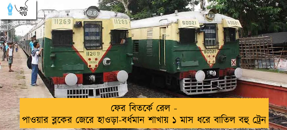 ফের বিতর্কে রেল - পাওয়ার ব্লকের জেরে হাওড়া-বর্ধমান শাখায় ১ মাস ধরে বাতিল বহু ট্রেন